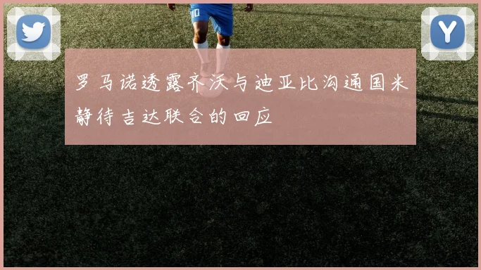 罗马诺透露齐沃与迪亚比沟通国米静待吉达联合的回应