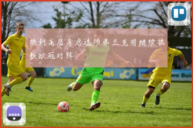 热刺高层考虑选项弗兰克将继续执教欧冠对阵