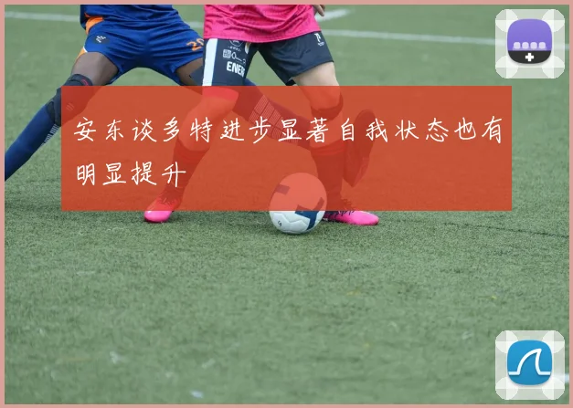 安东谈多特进步显著自我状态也有明显提升