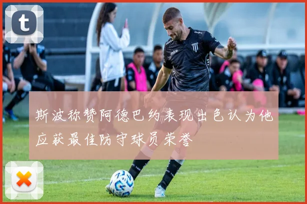 斯波称赞阿德巴约表现出色认为他应获最佳防守球员荣誉
